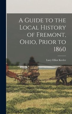 A Guide to the Local History of Fremont, Ohio, Prior to 1860 - Keeler, Lucy Elliot