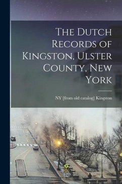 The Dutch Records of Kingston, Ulster County, New York - Kingston, Ny [From Old Catalog]