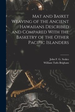 Mat and Basket Weaving of the Ancient Hawaiians Described and Compared With the Basketry of the Other Pacific Islanders - Brigham, William Tufts; Stokes, John F. G.