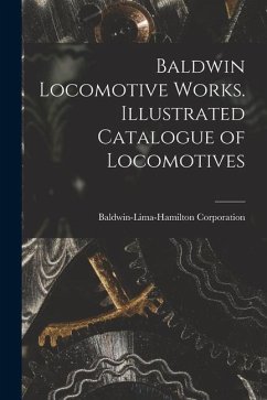 Baldwin Locomotive Works. Illustrated Catalogue of Locomotives - Corporation, Baldwin-Lima-Hamilton