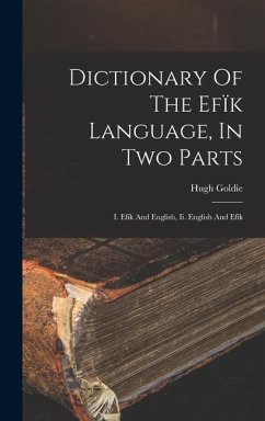 Dictionary Of The Efïk Language, In Two Parts: I. Efïk And English, Ii. English And Efïk - Goldie, Hugh