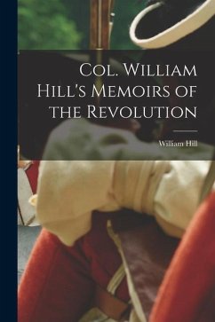 Col. William Hill's Memoirs of the Revolution - William, Hill