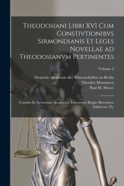 Theodosiani libri XVI cum Constivtionibvs Sirmondianis et Leges novellae ad Theodosianvm pertinentes: Consilio et avctoritate Academiae litterarvm reg - Theodosianus, Codex; Mommsen, Theodore