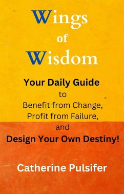 Wings of Wisdom: Your Daily Guide to Benefit from Change, Profit from Failure, and Design Your Own Destiny! (eBook, ePUB) - Pulsifer, Catherine