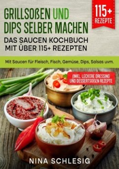 Grillsoßen und Dips selber machen - Das Saucen Kochbuch mit über 115+ Rezepten - Schlesig, Nina