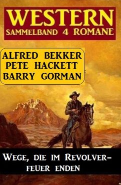 Wege, die im Revolverfeuer enden: Sammelband 4 Western (eBook, ePUB) - Gorman, Barry; Bekker, Alfred; Hackett, Pete