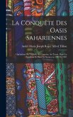 La conquête des oasis sahariennes; opérations au Tidikelt, au Gourara, au Touat, dans la Zousfana et dans la Saoura en 1900 et 1901 La conquête des oasis sahariennes; opérations au Tidikelt, au Gourara, au Touat, dans la Zousfana et dans la Saoura en 1900 et 1901