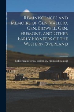 Reminiscences and Memoirs of Gen. Vallejo, Gen. Bidwell, Gen. Fremont, and Other Early Pioneers of the Western Overland - Catalog], Calfiornia Historical Colle