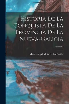 Historia De La Conquista De La Provincia De La Nueva-Galicia; Volume 2 - De La Padilla, Matías Angel Mota