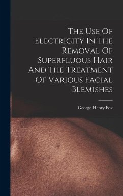 The Use Of Electricity In The Removal Of Superfluous Hair And The Treatment Of Various Facial Blemishes - Fox, George Henry