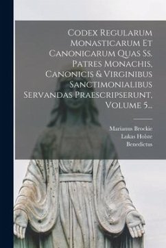 Codex Regularum Monasticarum Et Canonicarum Quas Ss. Patres Monachis, Canonicis & Virginibus Sanctimonialibus Servandas Praescripserunt, Volume 5... - (Anianus), Benedictus; Holste, Lukas; Brockie, Marianus