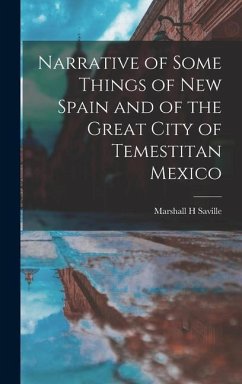 Narrative of Some Things of New Spain and of the Great City of Temestitan Mexico - Saville, Marshall H