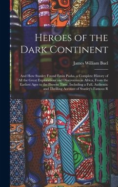 Heroes of the Dark Continent: And How Stanley Found Emin Pasha. a Complete History of All the Great Explorations and Discoveries in Africa, From the - Buel, James William