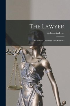 The Lawyer: In History, Literature, And Humour - Andrews, William