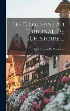 Les D'orléans Au Tribunal De L'histoire ... - De Vautibault, Th P. Gazeau