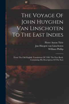 The Voyage Of John Huyghen Van Linschoten To The East Indies: From The Old English Translation Of 1598. The First Book, Containing His Description Of - Phillip, William