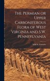 The Permian or Upper Carboniferous Flora of West Virginia and S.W. Pennsylvania