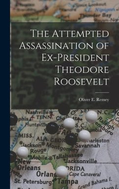 The Attempted Assassination of Ex-President Theodore Roosevelt - Remey, Oliver E.