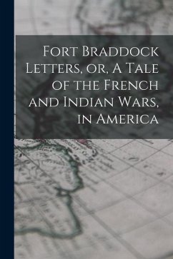 Fort Braddock Letters, or, A Tale of the French and Indian Wars, in America - Anonymous