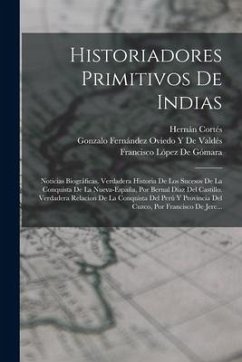 Historiadores Primitivos De Indias: Noticias Biográficas. Verdadera Historia De Los Sucesos De La Conquista De La Nueva-España, Por Bernal Díaz Del Ca - De Gómara, Francisco López; Del Castillo, Bernal Díaz; de Valdés, Gonzalo Fernández Oviedo Y.