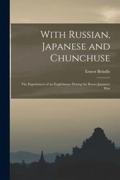 With Russian, Japanese and Chunchuse; the Experiences of an Englishman During the Russo-Japanese War - Ernest, Brindle