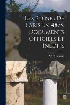 Les Ruines De Paris En 4875, Documents Officiels Et Inédits - Franklin, Alfred