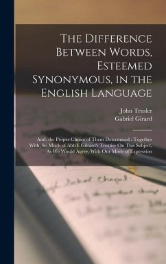 The Difference Between Words, Esteemed Synonymous, in the English Language: And, the Proper Choice of Them Determined: Together With, So Much of Abb'E - Trusler, John; Girard, Gabriel