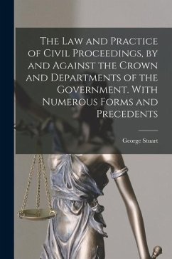The Law and Practice of Civil Proceedings, by and Against the Crown and Departments of the Government. With Numerous Forms and Precedents - Robertson, George Stuart