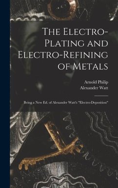 The Electro-Plating and Electro-Refining of Metals: Being a New Ed. of Alexander Watt's 