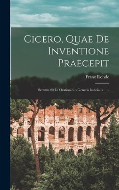 Cicero, Quae De Inventione Praecepit: Secutus Sit In Orationibus Generis Iudicialis ...... - Rohde, Franz