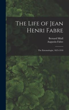 The Life of Jean Henri Fabre: The Entomologist, 1823-1910 - Fabre, Augustin; Miall, Bernard