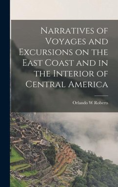 Narratives of Voyages and Excursions on the East Coast and in the Interior of Central America - W, Roberts Orlando