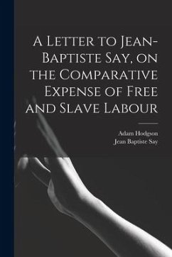 A Letter to Jean-Baptiste Say, on the Comparative Expense of Free and Slave Labour - Say, Jean Baptiste; Hodgson, Adam