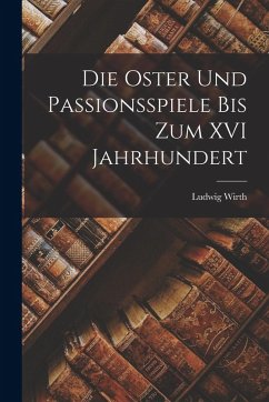 Cover Die Oster und Passionsspiele bis Zum XVI Jahrhundert