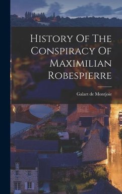 History Of The Conspiracy Of Maximilian Robespierre - Montjoie, Galart De