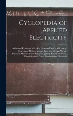 Cyclopedia of Applied Electricity: A General Reference Work On Dynamo-Electric Machinery, Generators, Motors, Storage Batteries, Electric Wiring, Elec - Anonymous
