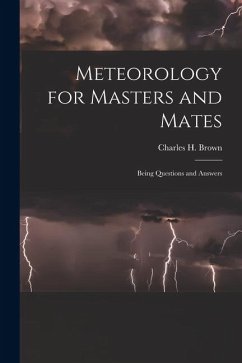 Meteorology for Masters and Mates: Being Questions and Answers - Brown, Charles H.