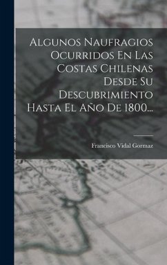 Algunos Naufragios Ocurridos En Las Costas Chilenas Desde Su Descubrimiento Hasta El Año De 1800... - Gormaz, Francisco Vidal