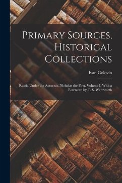 Primary Sources, Historical Collections: Russia Under the Autocrat, Nicholas the First, Volume I, With a Foreword by T. S. Wentworth - Golovin, Ivan