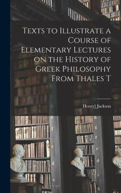 Texts to Illustrate a Course of Elementary Lectures on the History of Greek Philosophy From Thales T - Jackson, Henry]