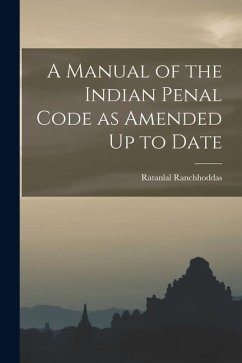 A Manual of the Indian Penal Code as Amended Up to Date - Ranchhoddas, Ratanlal