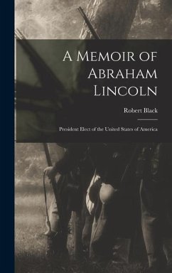A Memoir of Abraham Lincoln: President Elect of the United States of America - Black, Robert