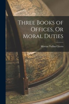 Three Books of Offices, Or Moral Duties - Cicero, Marcus Tullius