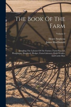 The Book Of The Farm: Detailing The Labours Of The Farmer, Farm-steward, Ploughman, Shepherd, Hedger, Farm-labourer, Field-worker, And Cattl - Stephens, Henry; Macdonald, James