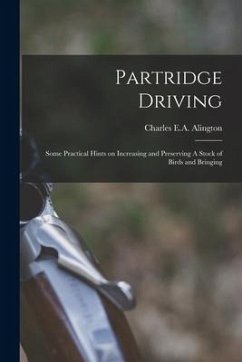 Partridge Driving: Some Practical Hints on Increasing and Preserving A Stock of Birds and Bringing - Alington, Charles E. A.