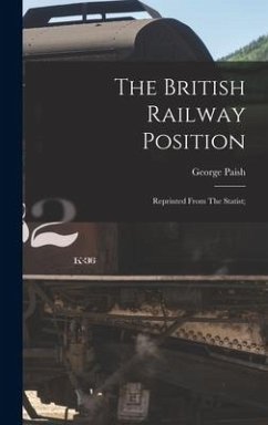 The British Railway Position; Reprinted From The Statist; - Paish, George
