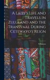 A Lady's Life and Travels in Zululand and the Transvaal During Cetewayo's Reign