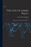 The Life of James Watt: With Selections From His Correspondence