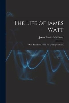 The Life of James Watt: With Selections From His Correspondence - Muirhead, James Patrick