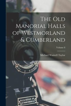 The Old Manorial Halls of Westmorland & Cumberland; Volume 8 - Taylor, Michael Waistell